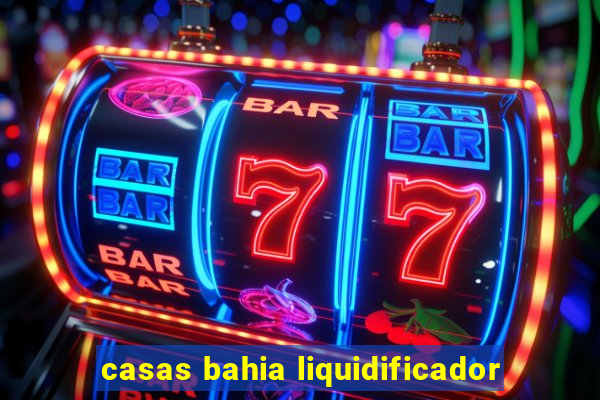 casas bahia liquidificador